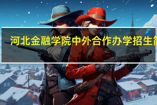 河北金融学院中外合作办学招生简章（河北金融学院中外合作）