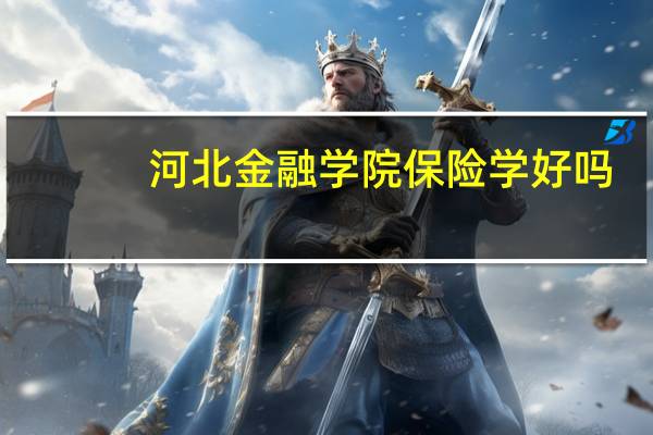 河北金融学院保险学好吗