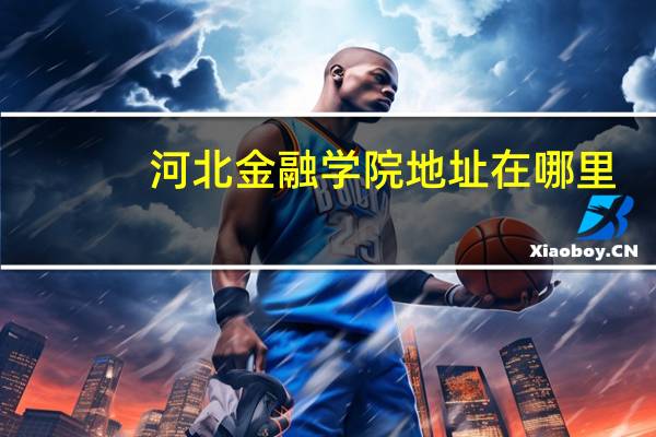 河北金融学院地址在哪里