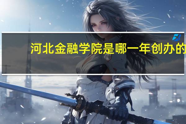 河北金融学院是哪一年创办的