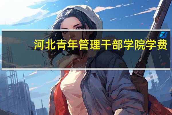 河北青年管理干部学院学费