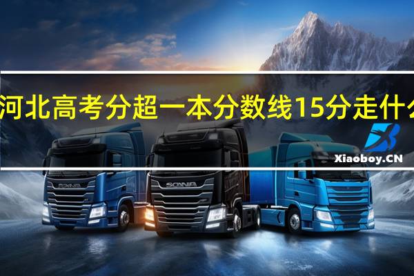 河北高考分超一本分数线15分走什么大学