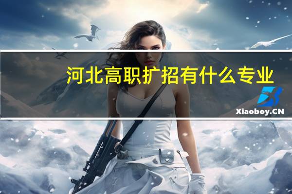河北高职扩招有什么专业