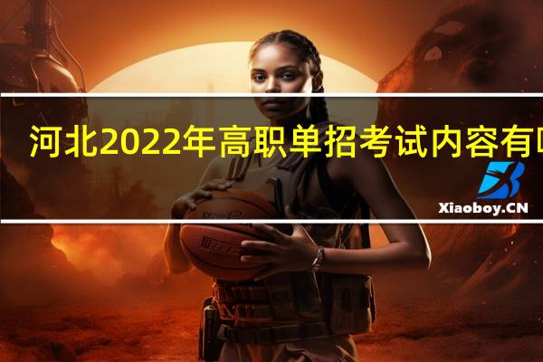 河北2022年高职单招考试内容有哪些？