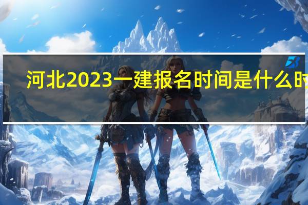 河北2023一建报名时间是什么时候