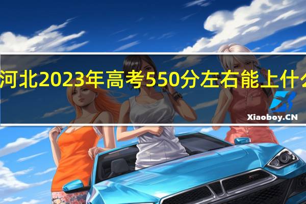 河北2023年高考550分左右能上什么大学