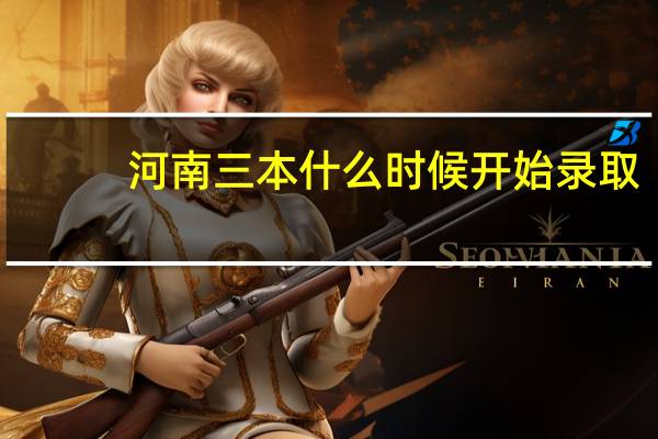 河南三本什么时候开始录取