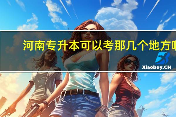 河南专升本可以考那几个地方啊