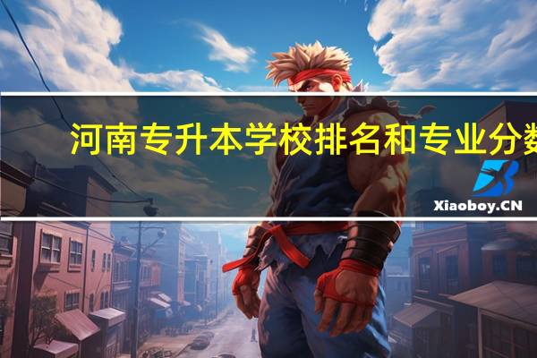 河南专升本学校排名和专业分数