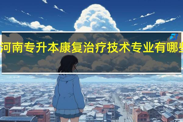 河南专升本康复治疗技术专业有哪些学校