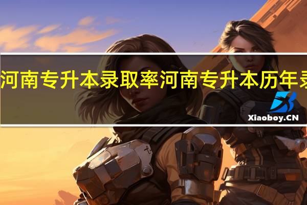 河南专升本录取率 河南专升本历年录取率
