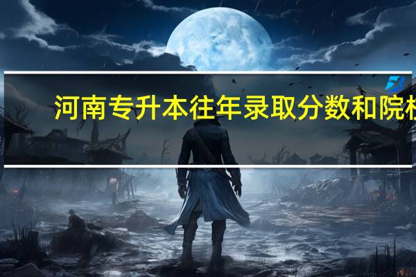 河南专升本往年录取分数和院校