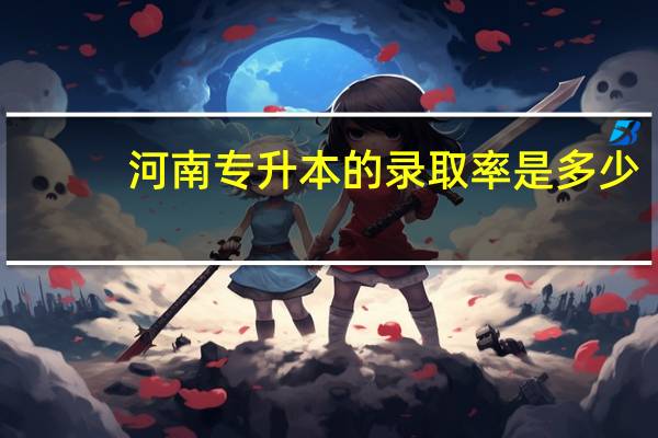 河南专升本的录取率是多少