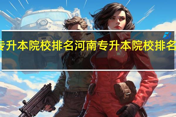 河南专升本院校排名 河南专升本院校排名是怎么样的