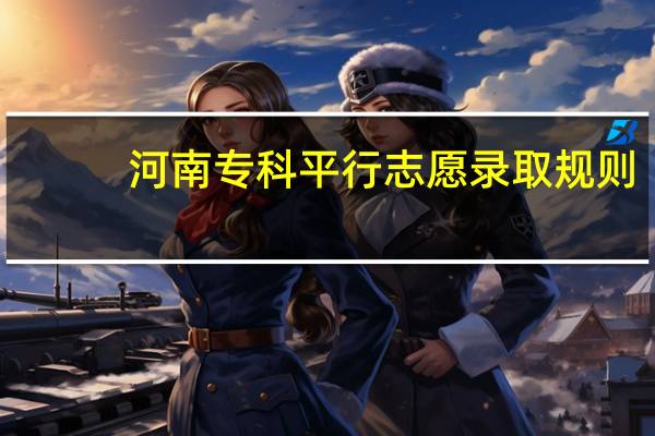 河南专科平行志愿录取规则