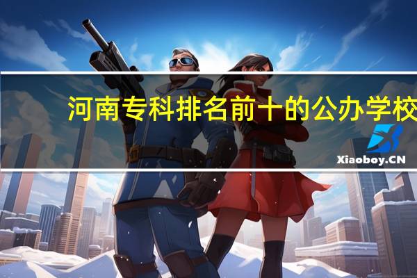 河南专科排名前十的公办学校