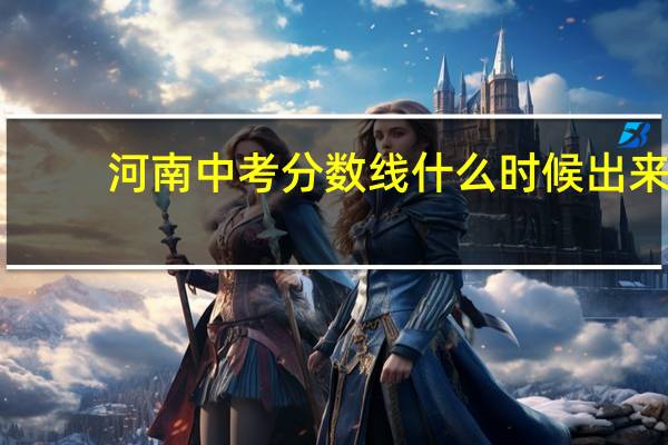 河南中考分数线什么时候出来