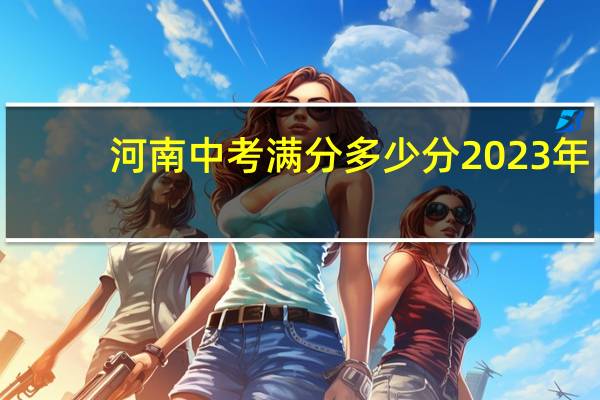 河南中考满分多少分2023年（河南中考满分多少）