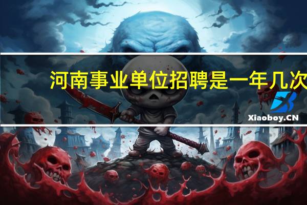河南事业单位招聘是一年几次