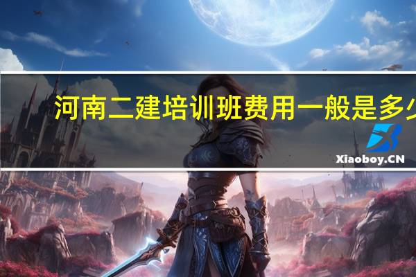 河南二建培训班费用一般是多少