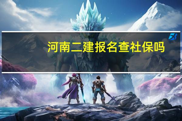 河南二建报名查社保吗