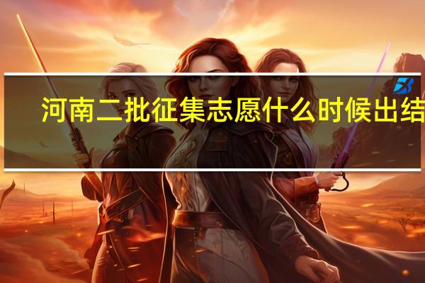 河南二批征集志愿什么时候出结果