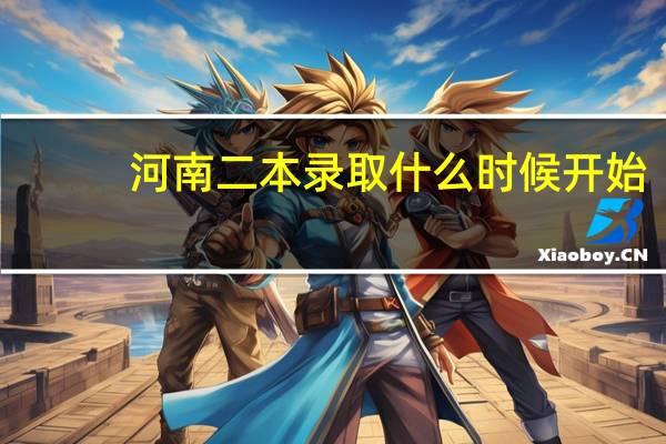 河南二本录取什么时候开始