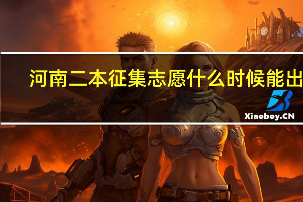 河南二本征集志愿什么时候能出来