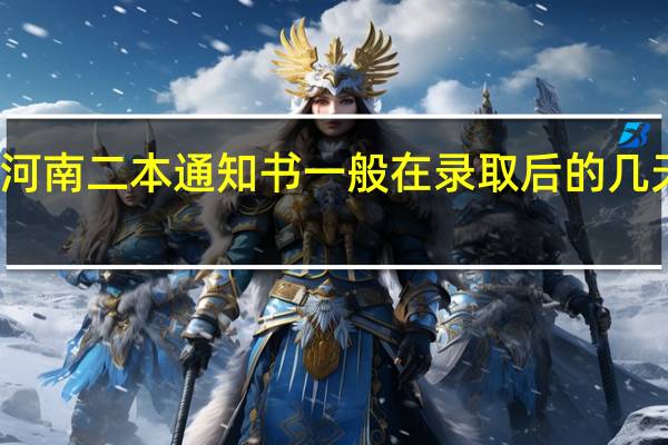 河南二本通知书一般在录取后的几天才有