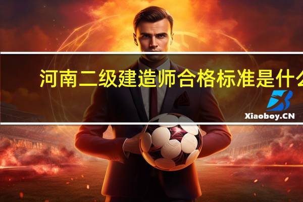 河南二级建造师合格标准是什么