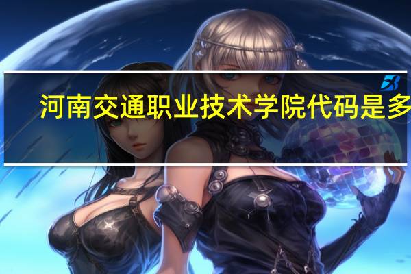 河南交通职业技术学院代码是多少