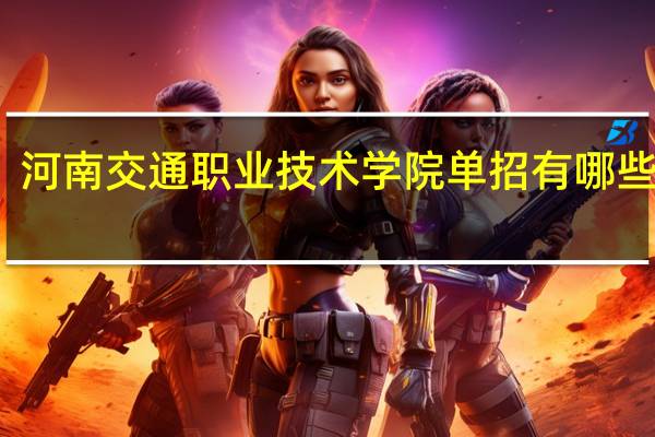 河南交通职业技术学院单招有哪些专业