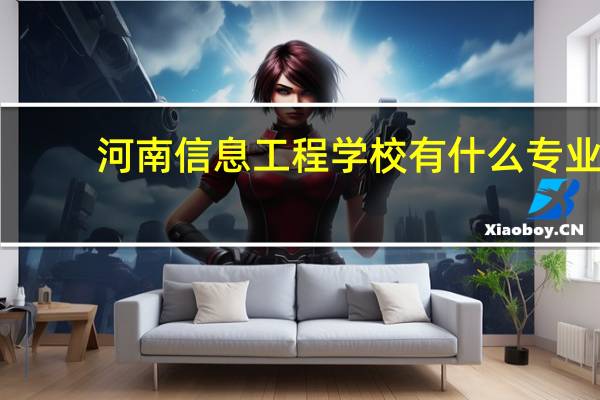 河南信息工程学校有什么专业