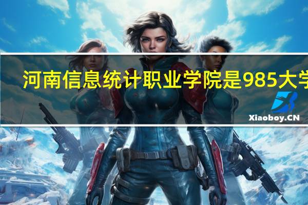 河南信息统计职业学院是985大学吗