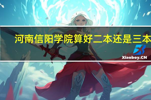 河南信阳学院算好二本还是三本呢