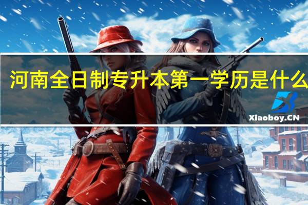 河南全日制专升本第一学历是什么意思