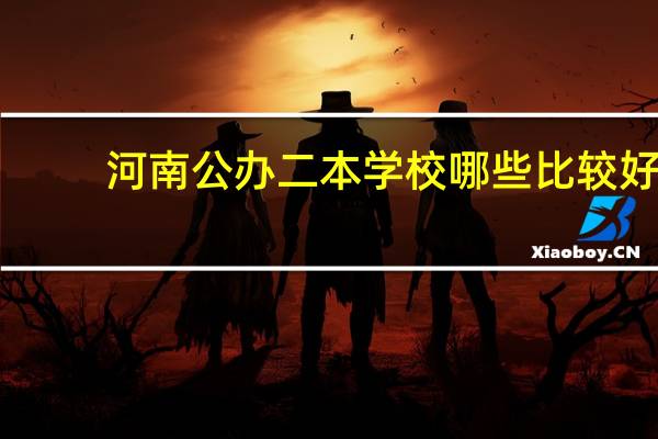 河南公办二本学校哪些比较好