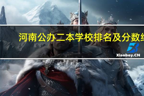 河南公办二本学校排名及分数线