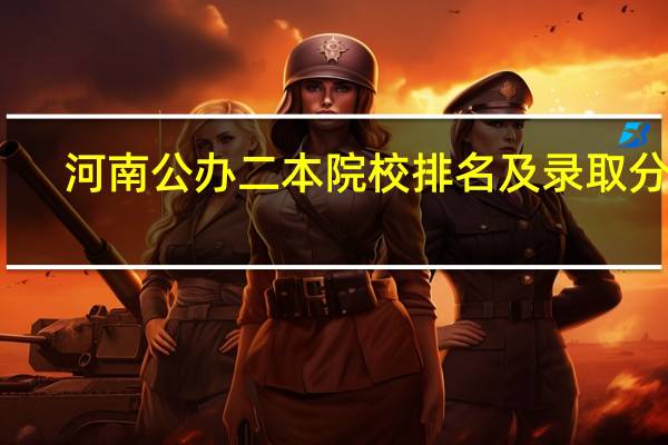 河南公办二本院校排名及录取分数