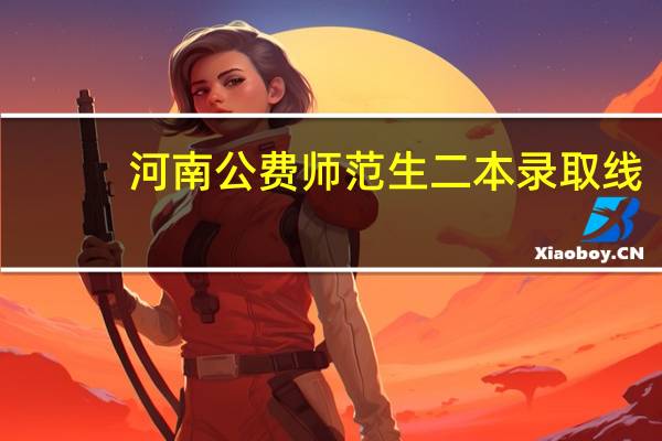 河南公费师范生二本录取线