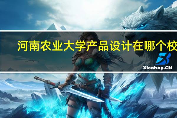 河南农业大学产品设计在哪个校区