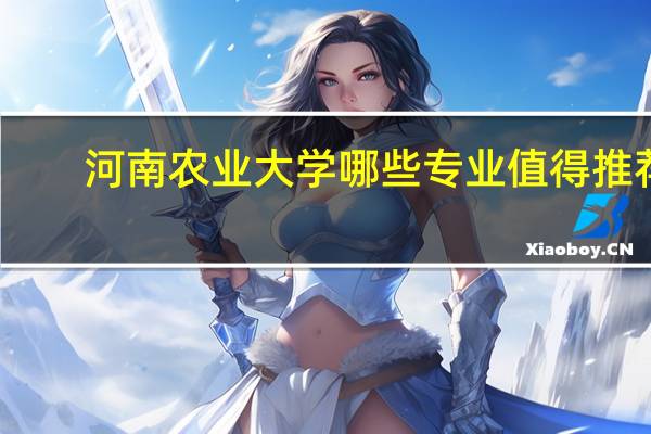 河南农业大学哪些专业值得推荐