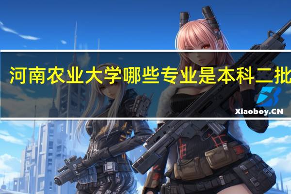 河南农业大学哪些专业是本科二批招生
