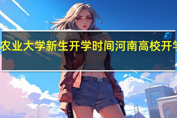 河南农业大学新生开学时间 河南高校开学时间公布