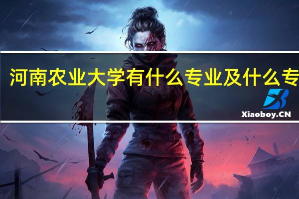 河南农业大学有什么专业及什么专业好