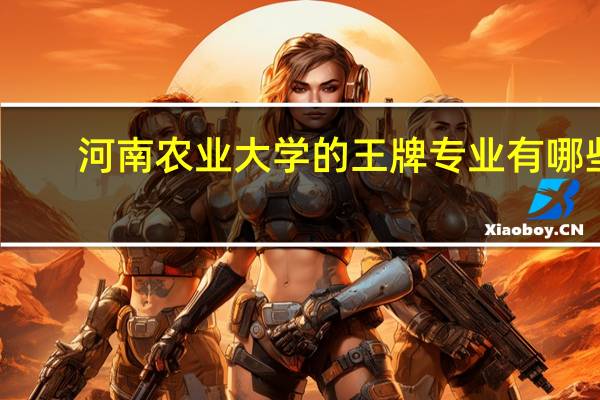 河南农业大学的王牌专业有哪些
