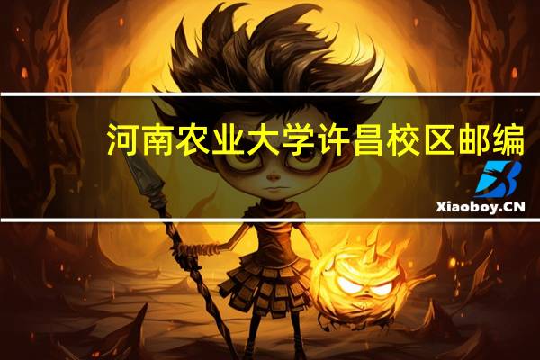 河南农业大学许昌校区邮编（河南农业大学许昌校区）