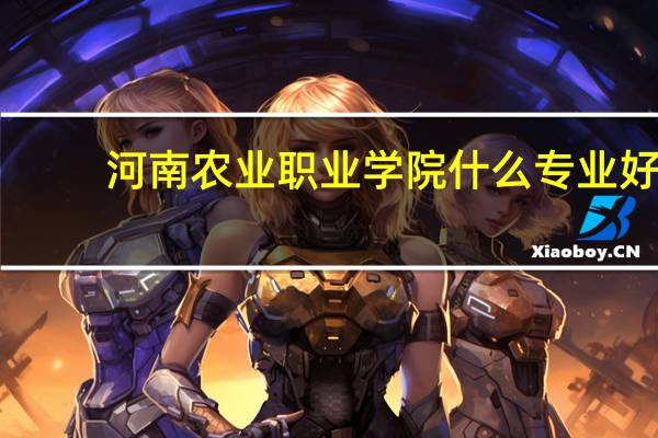河南农业职业学院什么专业好