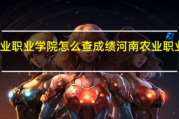 河南农业职业学院怎么查成绩 河南农业职业学院分数线