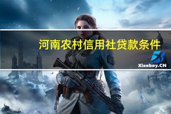 河南农村信用社贷款条件（农村信用社贷款条件）
